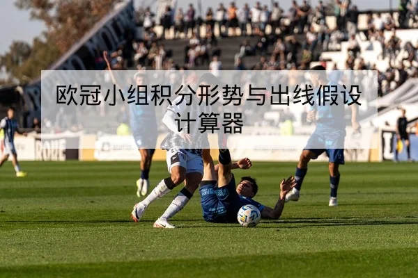 欧冠小组积分形势与出线假设计算器 | leyu