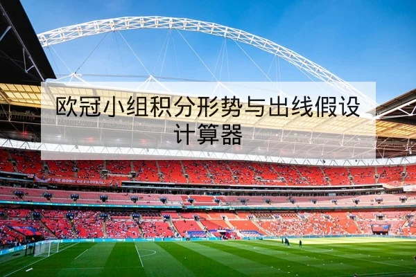 欧冠小组积分形势与出线假设计算器